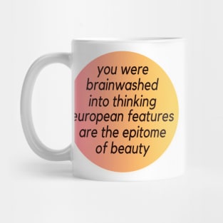 you were brainwashed into thinking European features are the epitome of beauty Mug